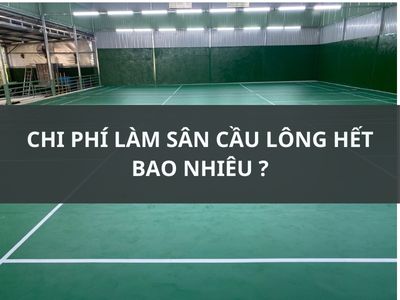 CHI PHÍ LÀM SÂN CẦU LÔNG HẾT BAO NHIÊU ?